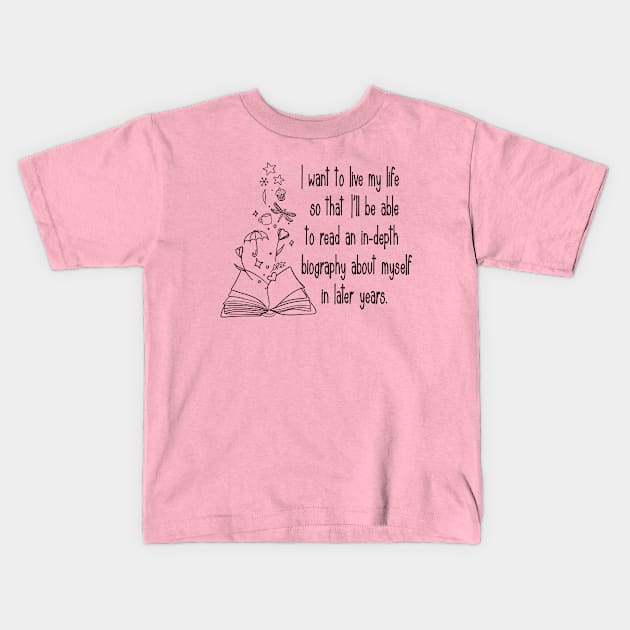 I want to live my life so that I'll be able to read an in-depth biography about myself in later years. Kids T-Shirt by Stars Hollow Mercantile